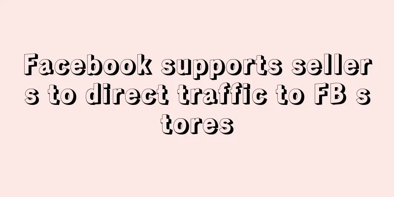 Facebook supports sellers to direct traffic to FB stores