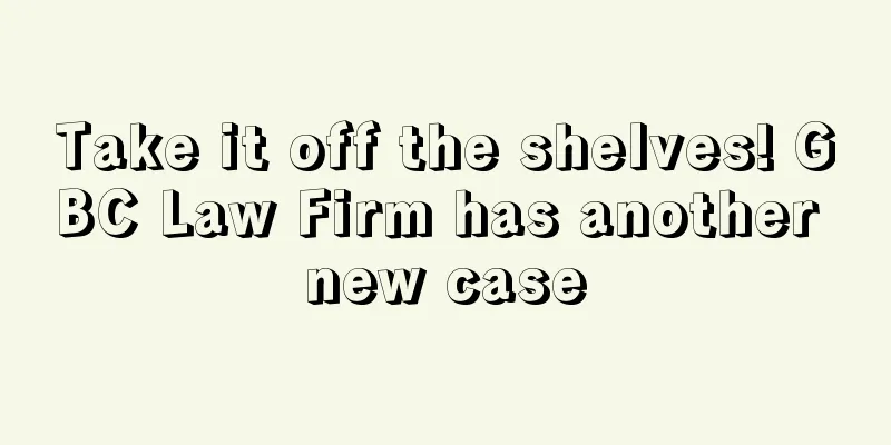 Take it off the shelves! GBC Law Firm has another new case