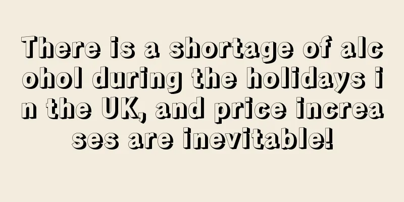 There is a shortage of alcohol during the holidays in the UK, and price increases are inevitable!