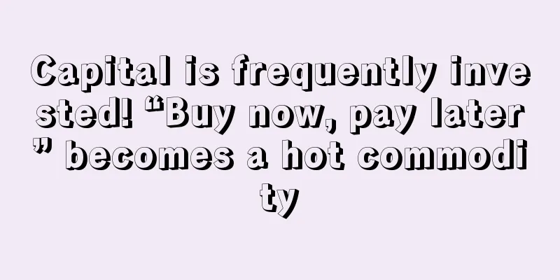 Capital is frequently invested! “Buy now, pay later” becomes a hot commodity