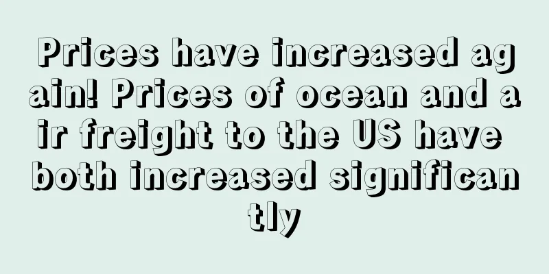 Prices have increased again! Prices of ocean and air freight to the US have both increased significantly