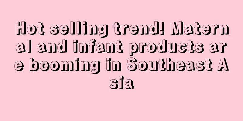 Hot selling trend! Maternal and infant products are booming in Southeast Asia