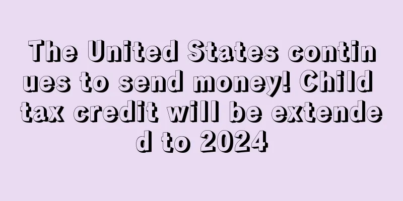 The United States continues to send money! Child tax credit will be extended to 2024