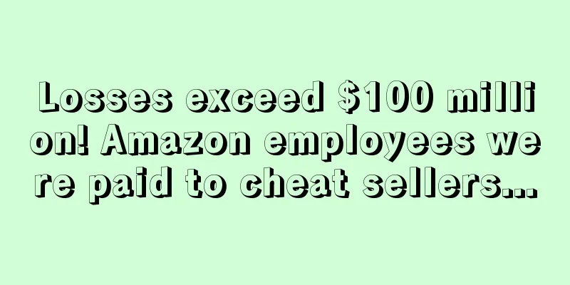 Losses exceed $100 million! Amazon employees were paid to cheat sellers...