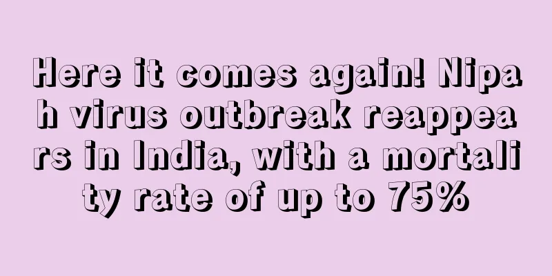 Here it comes again! Nipah virus outbreak reappears in India, with a mortality rate of up to 75%