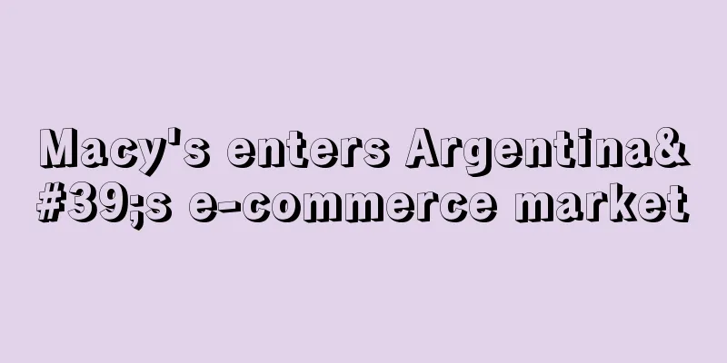 Macy's enters Argentina's e-commerce market