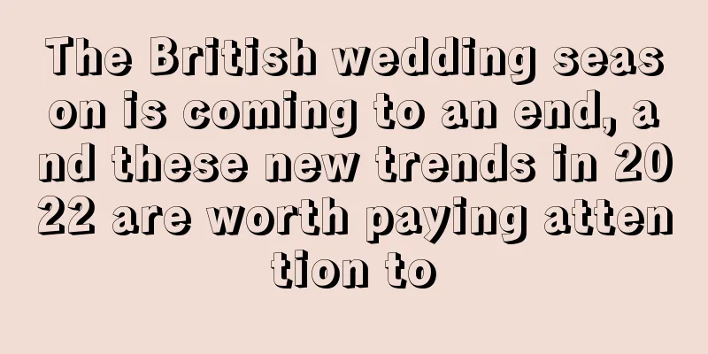 The British wedding season is coming to an end, and these new trends in 2022 are worth paying attention to