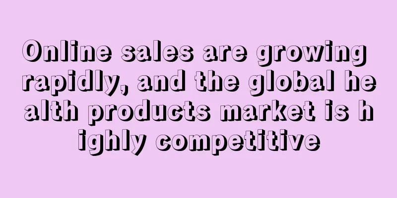 Online sales are growing rapidly, and the global health products market is highly competitive