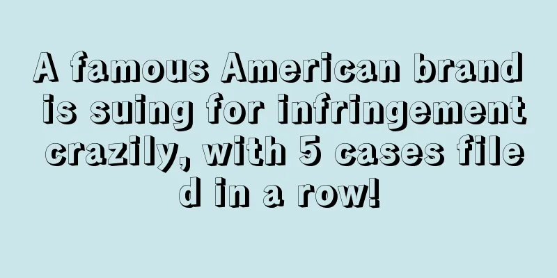A famous American brand is suing for infringement crazily, with 5 cases filed in a row!