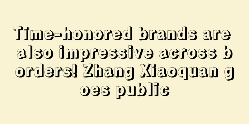 Time-honored brands are also impressive across borders! Zhang Xiaoquan goes public