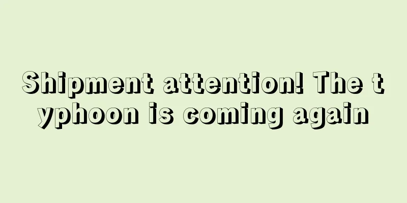 Shipment attention! The typhoon is coming again