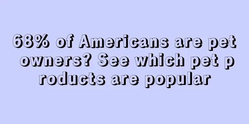 68% of Americans are pet owners? See which pet products are popular