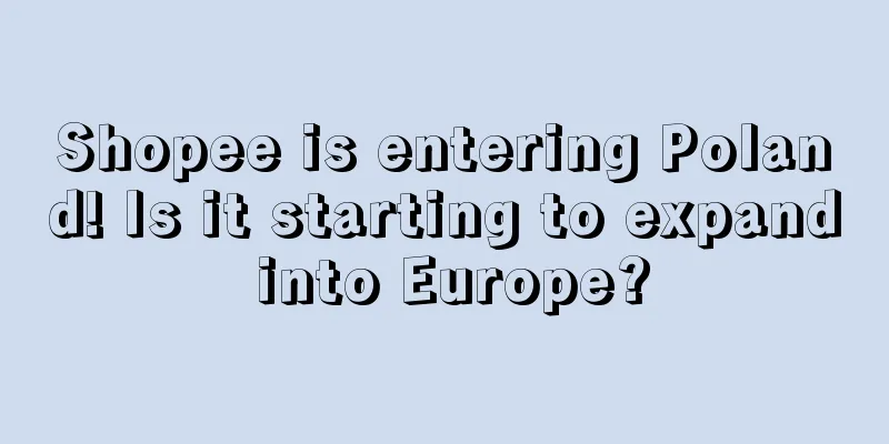 Shopee is entering Poland! Is it starting to expand into Europe?