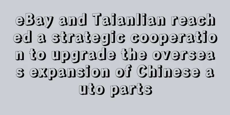 eBay and Taianlian reached a strategic cooperation to upgrade the overseas expansion of Chinese auto parts