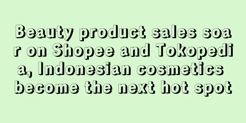 Beauty product sales soar on Shopee and Tokopedia, Indonesian cosmetics become the next hot spot