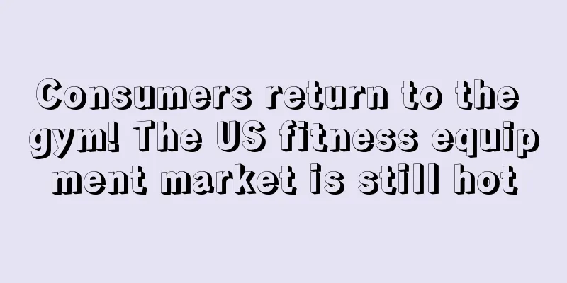 Consumers return to the gym! The US fitness equipment market is still hot