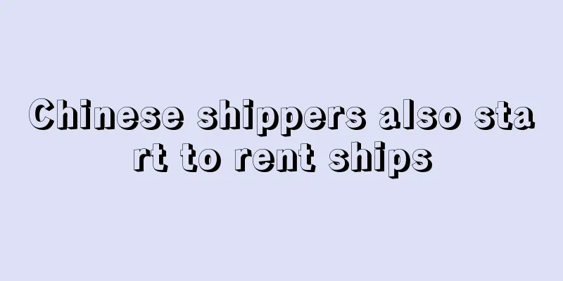 Chinese shippers also start to rent ships
