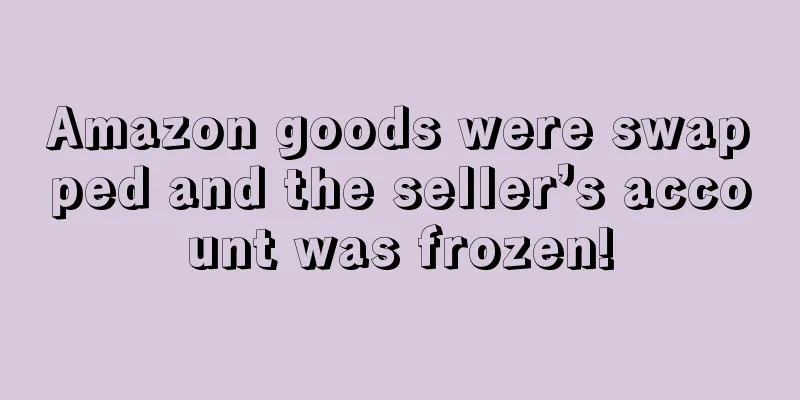 Amazon goods were swapped and the seller’s account was frozen!