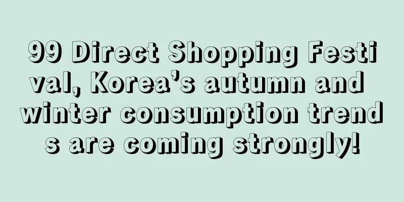 99 Direct Shopping Festival, Korea’s autumn and winter consumption trends are coming strongly!
