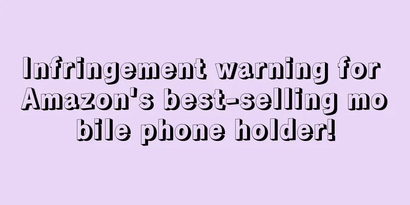Infringement warning for Amazon's best-selling mobile phone holder!