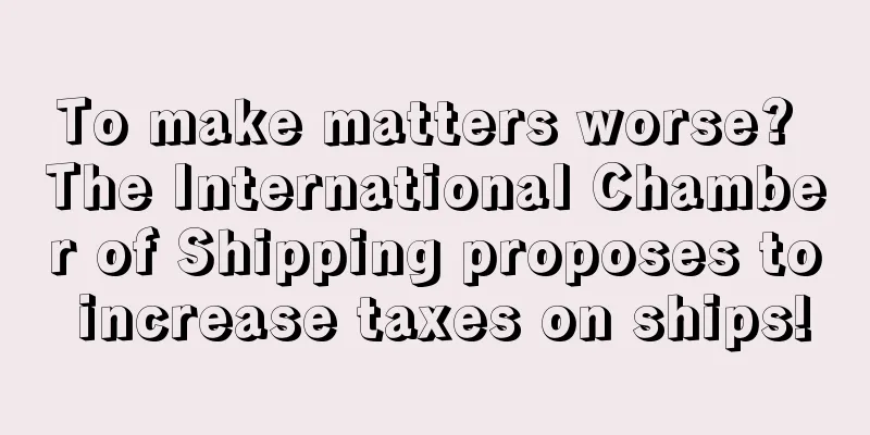 To make matters worse? The International Chamber of Shipping proposes to increase taxes on ships!