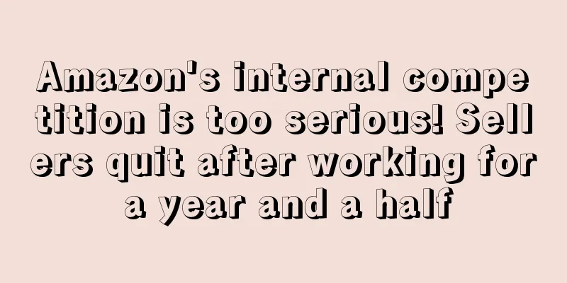 Amazon's internal competition is too serious! Sellers quit after working for a year and a half