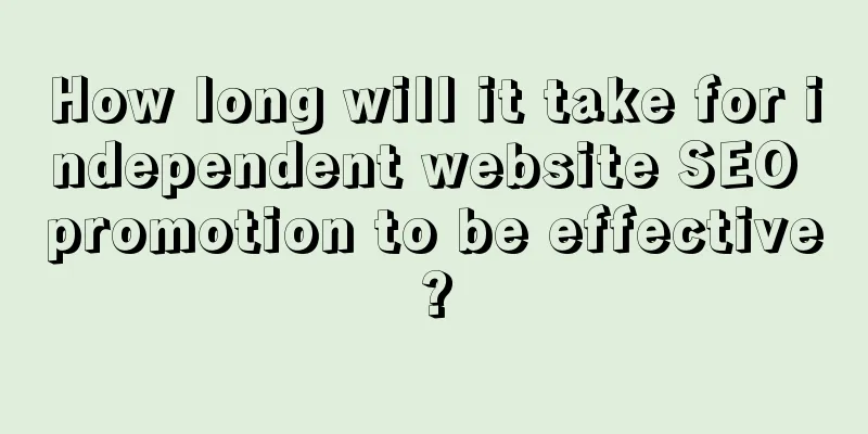 How long will it take for independent website SEO promotion to be effective?