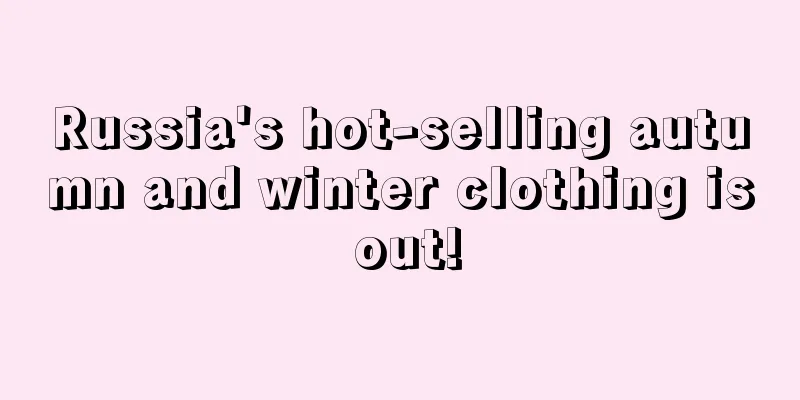 Russia's hot-selling autumn and winter clothing is out!
