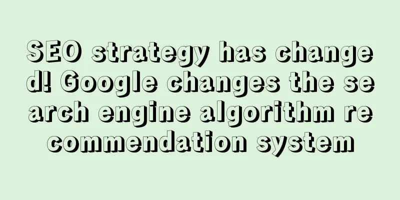 SEO strategy has changed! Google changes the search engine algorithm recommendation system