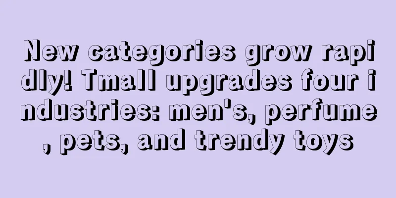 New categories grow rapidly! Tmall upgrades four industries: men's, perfume, pets, and trendy toys