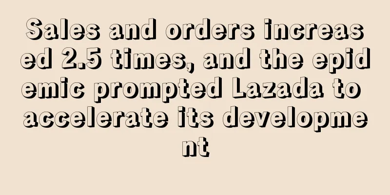 Sales and orders increased 2.5 times, and the epidemic prompted Lazada to accelerate its development
