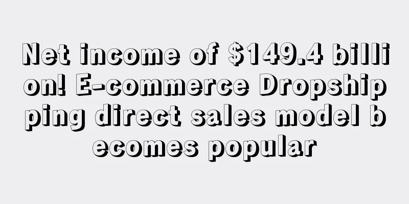 Net income of $149.4 billion! E-commerce Dropshipping direct sales model becomes popular