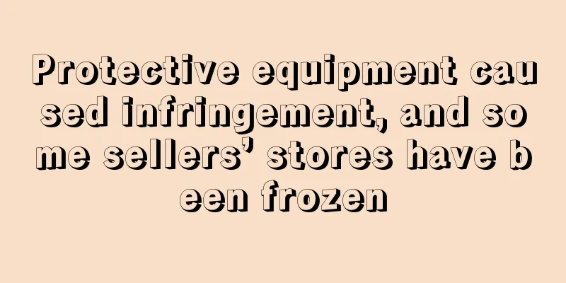 Protective equipment caused infringement, and some sellers’ stores have been frozen