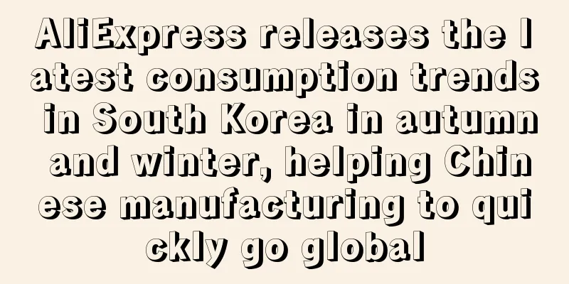 AliExpress releases the latest consumption trends in South Korea in autumn and winter, helping Chinese manufacturing to quickly go global