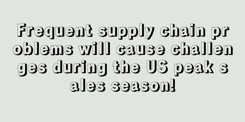Frequent supply chain problems will cause challenges during the US peak sales season!
