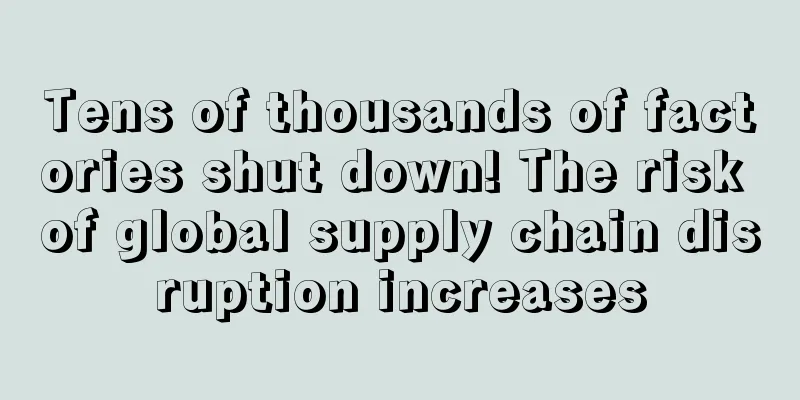 Tens of thousands of factories shut down! The risk of global supply chain disruption increases