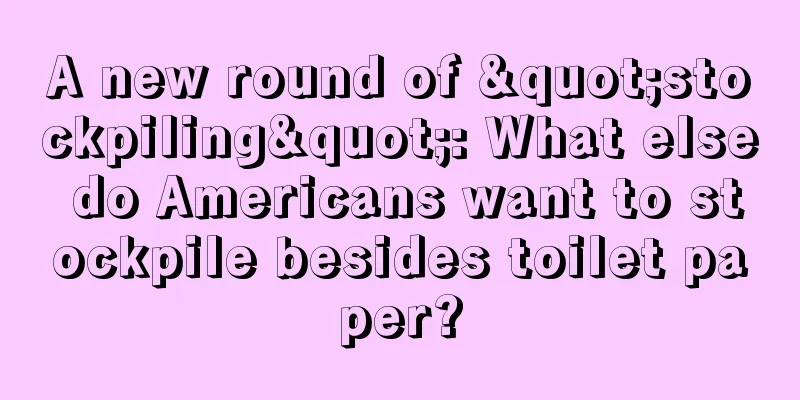 A new round of "stockpiling": What else do Americans want to stockpile besides toilet paper?