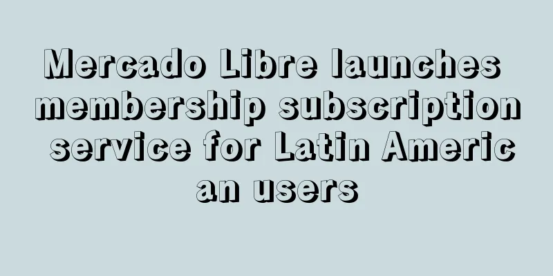 Mercado Libre launches membership subscription service for Latin American users