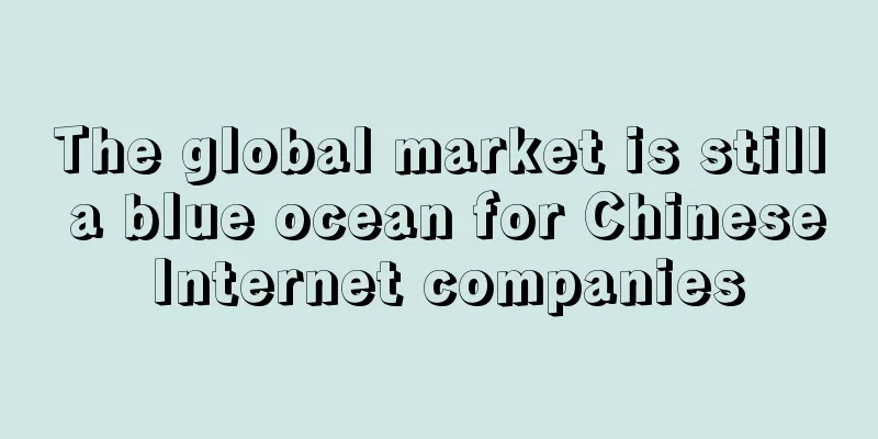 The global market is still a blue ocean for Chinese Internet companies