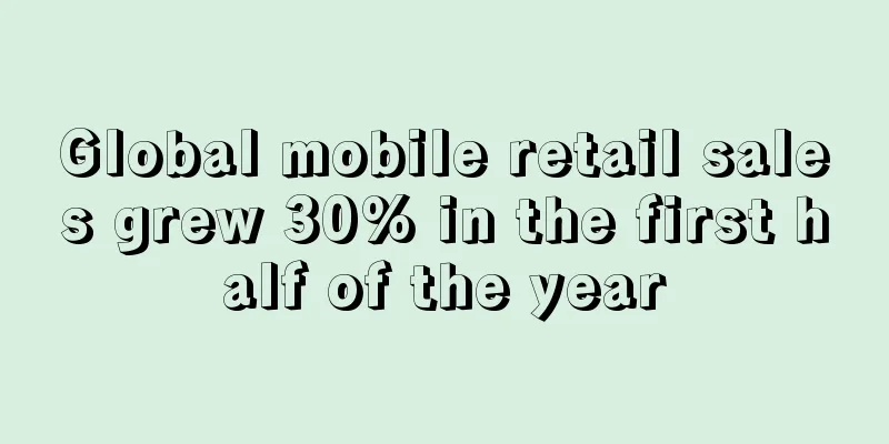Global mobile retail sales grew 30% in the first half of the year