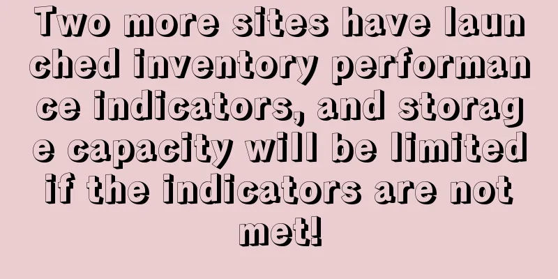 Two more sites have launched inventory performance indicators, and storage capacity will be limited if the indicators are not met!