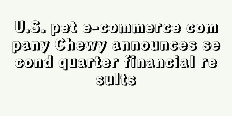 U.S. pet e-commerce company Chewy announces second quarter financial results
