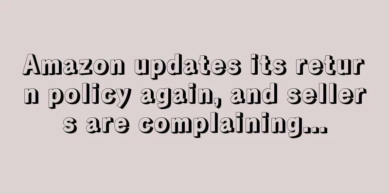 Amazon updates its return policy again, and sellers are complaining...