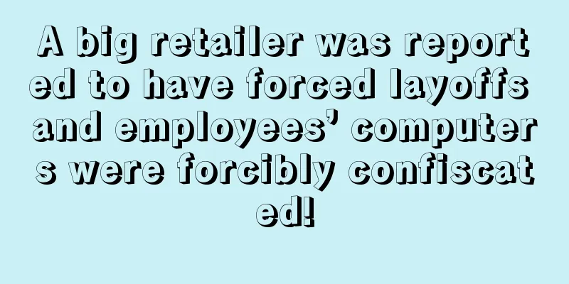 A big retailer was reported to have forced layoffs and employees’ computers were forcibly confiscated!