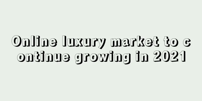 Online luxury market to continue growing in 2021