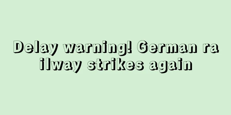 Delay warning! German railway strikes again