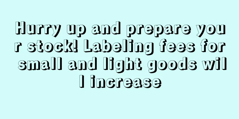 Hurry up and prepare your stock! Labeling fees for small and light goods will increase