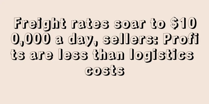 Freight rates soar to $100,000 a day, sellers: Profits are less than logistics costs