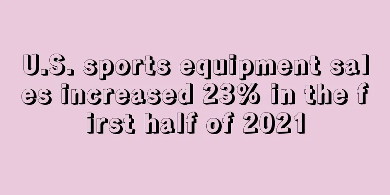 U.S. sports equipment sales increased 23% in the first half of 2021