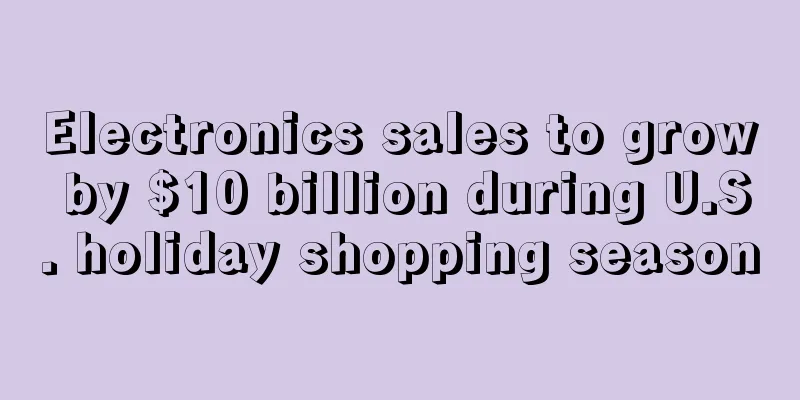 Electronics sales to grow by $10 billion during U.S. holiday shopping season